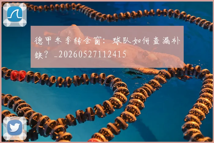 德甲冬季转会窗:球队如何查漏补缺?_20260527112415
