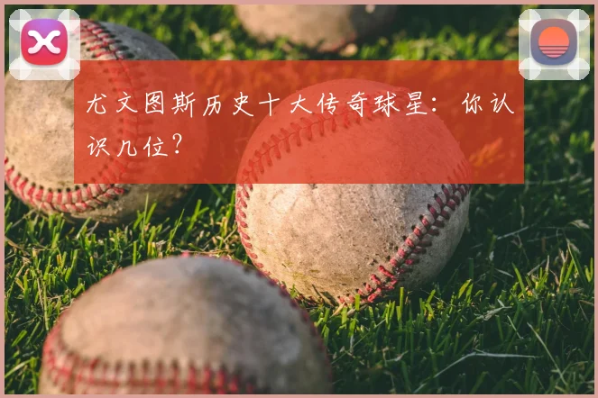 尤文图斯历史十大传奇球星:你认识几位?