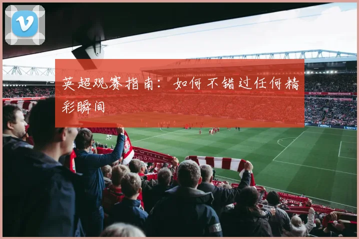 英超观赛指南：如何不错过任何精彩瞬间