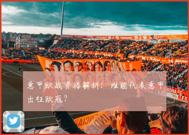 意甲欧战资格解析：谁能代表意甲出征欧冠？