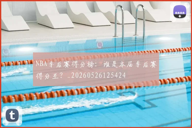 NBA季后赛得分榜：谁是本届季后赛得分王？_20260526125424