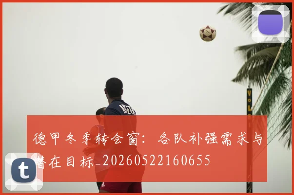德甲冬季转会窗：各队补强需求与潜在目标_20260522160655