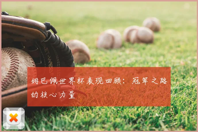 姆巴佩世界杯表现回顾：冠军之路的核心力量