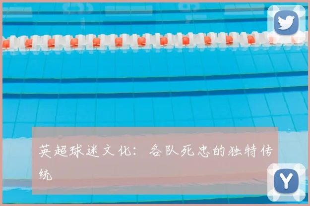 英超球迷文化：各队死忠的独特传统
