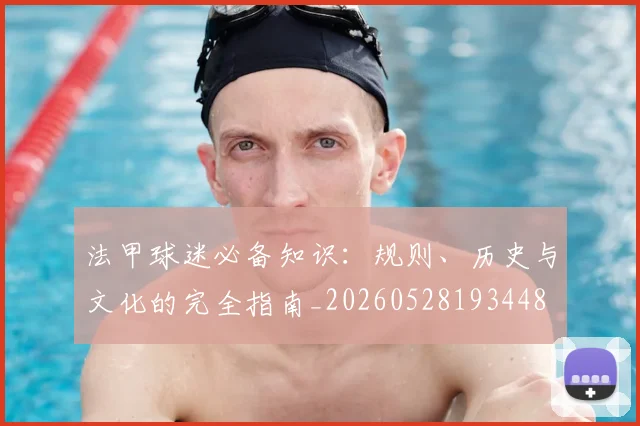 法甲球迷必备知识:规则、历史与文化的完全指南_20260528193448