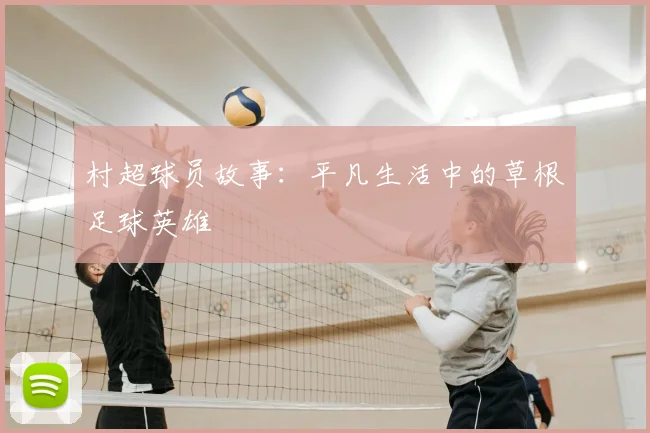村超球员故事：平凡生活中的草根足球英雄
