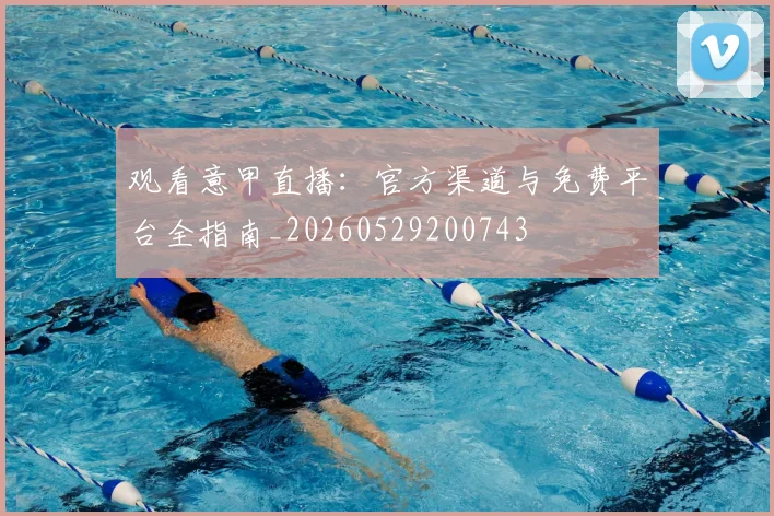 观看意甲直播:官方渠道与免费平台全指南_20260529200743