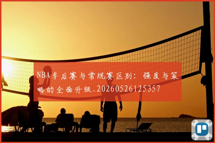 NBA季后赛与常规赛区别：强度与策略的全面升级_20260526125357