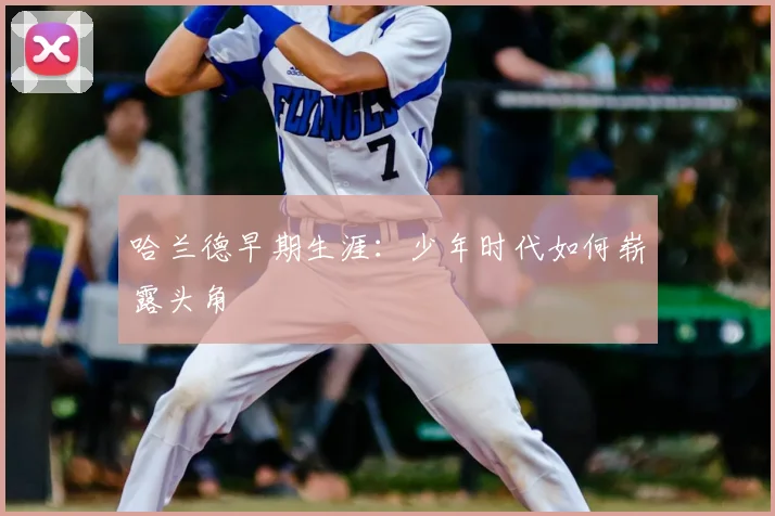 哈兰德早期生涯：少年时代如何崭露头角