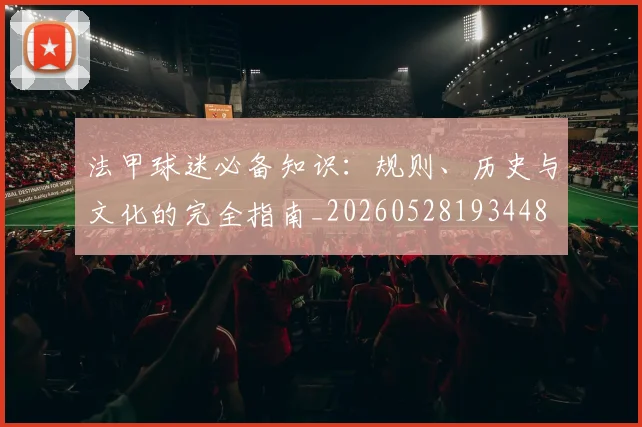法甲球迷必备知识：规则、历史与文化的完全指南_20260528193448