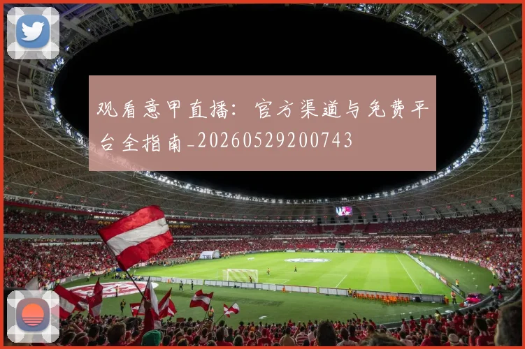 观看意甲直播：官方渠道与免费平台全指南_20260529200743