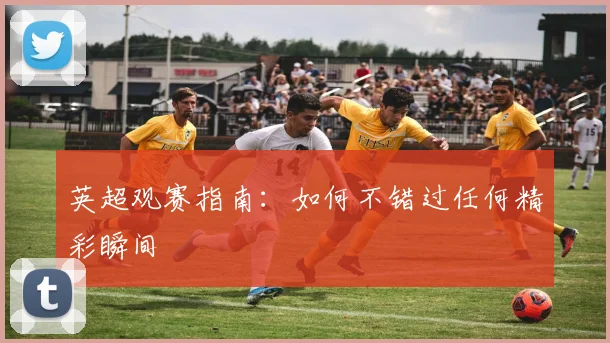 英超观赛指南:如何不错过任何精彩瞬间