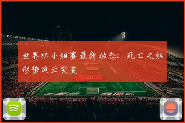 世界杯小组赛最新动态：死亡之组形势风云突变